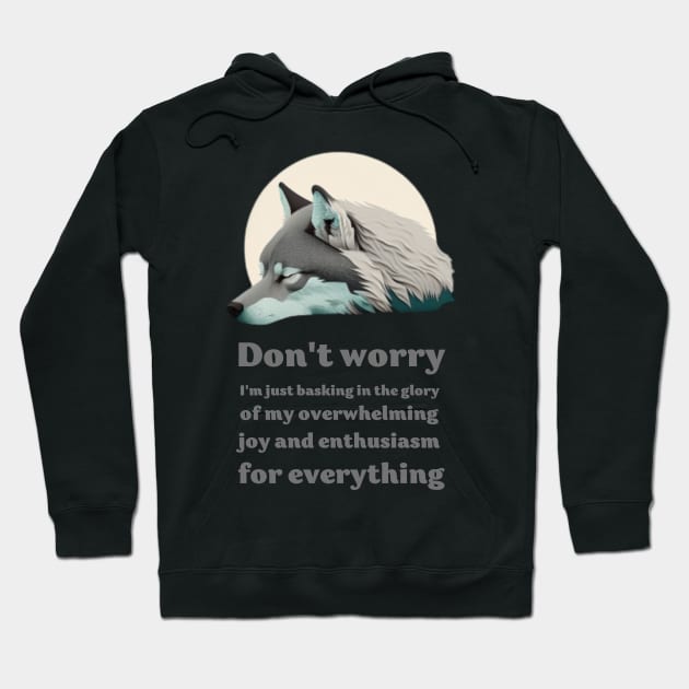 Wolf saing: Don't worry, I'm just basking in the glory of my overwhelming joy and enthusiasm for everything Hoodie by ThatSimply!